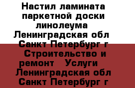 Настил ламината, паркетной доски, линолеума - Ленинградская обл., Санкт-Петербург г. Строительство и ремонт » Услуги   . Ленинградская обл.,Санкт-Петербург г.